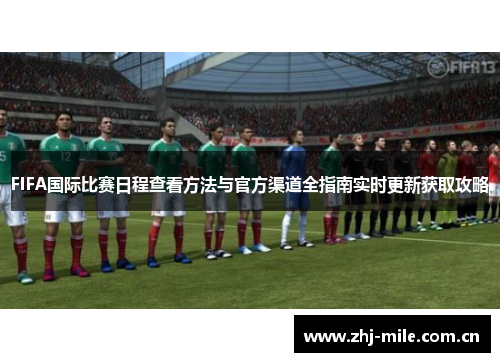 FIFA国际比赛日程查看方法与官方渠道全指南实时更新获取攻略 FIFA国际比赛日程查看方法与官方渠道全指南实时更新获取攻略