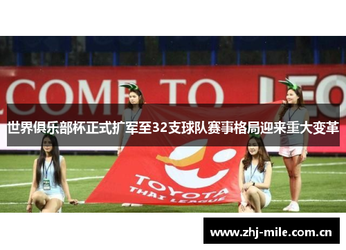 世界俱乐部杯正式扩军至32支球队赛事格局迎来重大变革 世界俱乐部杯正式扩军至32支球队赛事格局迎来重大变革