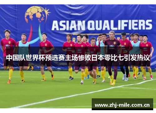 中国队世界杯预选赛主场惨败日本零比七引发热议 中国队世界杯预选赛主场惨败日本零比七引发热议