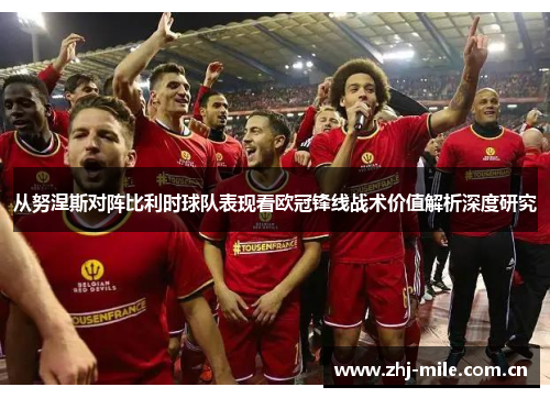 从努涅斯对阵比利时球队表现看欧冠锋线战术价值解析深度研究 从努涅斯对阵比利时球队表现看欧冠锋线战术价值解析深度研究