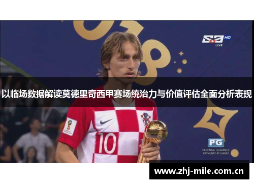 以临场数据解读莫德里奇西甲赛场统治力与价值评估全面分析表现 以临场数据解读莫德里奇西甲赛场统治力与价值评估全面分析表现