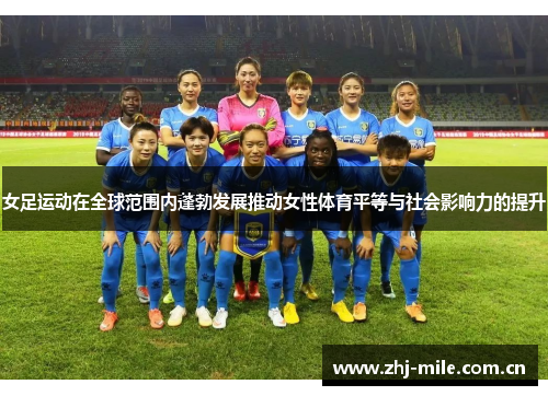 女足运动在全球范围内蓬勃发展推动女性体育平等与社会影响力的提升 女足运动在全球范围内蓬勃发展推动女性体育平等与社会影响力的提升