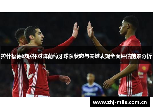 拉什福德欧联杯对阵葡萄牙球队状态与关键表现全面评估前景分析 拉什福德欧联杯对阵葡萄牙球队状态与关键表现全面评估前景分析
