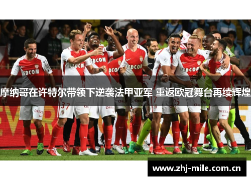 摩纳哥在许特尔带领下逆袭法甲亚军 重返欧冠舞台再续辉煌 摩纳哥在许特尔带领下逆袭法甲亚军 重返欧冠舞台再续辉煌