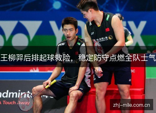 王柳羿后排起球救险，稳定防守点燃全队士气